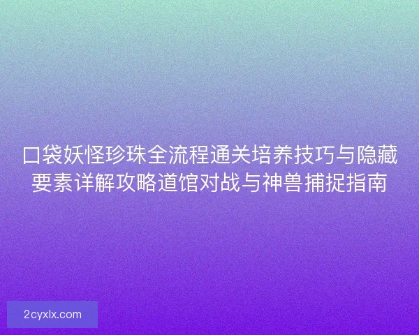 口袋妖怪珍珠全流程通关培养技巧与隐藏要素详解攻略道馆对战与神兽捕捉指南