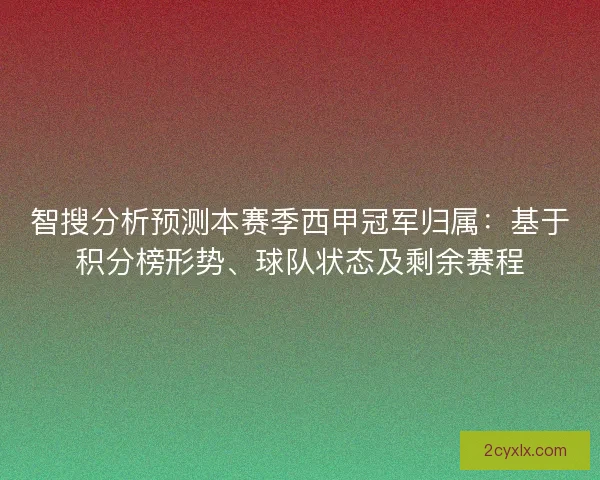 智搜分析预测本赛季西甲冠军归属：基于积分榜形势、球队状态及剩余赛程