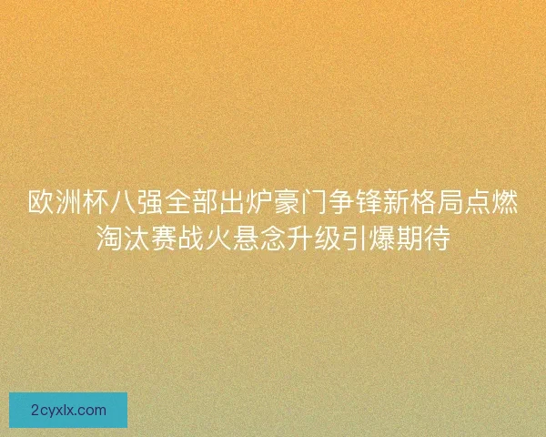 欧洲杯八强全部出炉豪门争锋新格局点燃淘汰赛战火悬念升级引爆期待