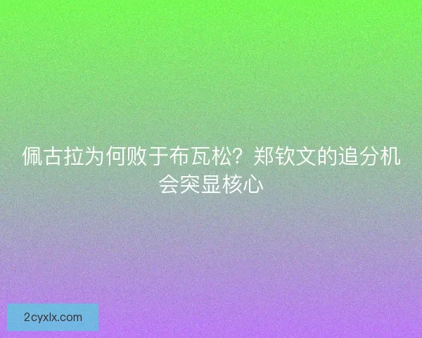 佩古拉为何败于布瓦松？郑钦文的追分机会突显核心