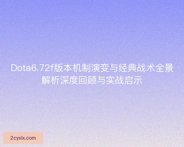 Dota6.72f版本机制演变与经典战术全景解析深度回顾与实战启示 Dota6.72f版本机制演变与经典战术全景解析深度回顾与实战启示